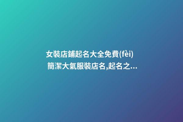 女裝店鋪起名大全免費(fèi) 簡潔大氣服裝店名,起名之家-第1張-店鋪起名-玄機(jī)派